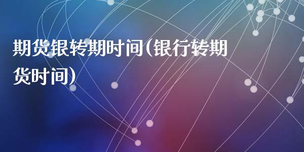 期货银转期时间(银行转期货时间)_https://www.zztgc.com_期货入门_第1张