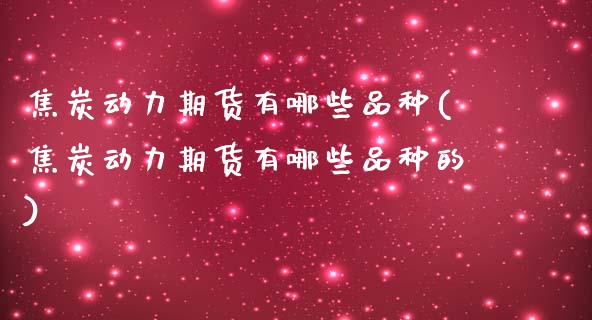 焦炭动力期货有哪些品种(焦炭动力期货有哪些品种的)_https://www.zztgc.com_原油期货_第1张