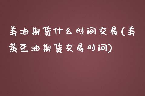 美油期货什么时间交易(美黄豆油期货交易时间)_黄金期货_第1张_珍投期货网 美油期货什么时间交易(美黄豆油期货交易时间)_https://www.zztgc.com_黄金期货_第1张