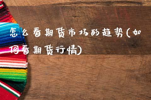 怎么看期货市场的趋势(如何看期货行情)_https://www.zztgc.com_黄金期货_第1张