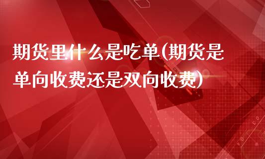 期货里什么是吃单(期货是单向收费还是双向收费)_https://www.zztgc.com_原油期货_第1张