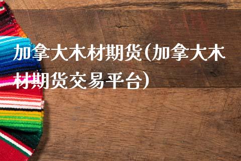 加拿大木材期货(加拿大木材期货交易平台)_https://www.zztgc.com_黄金期货_第1张
