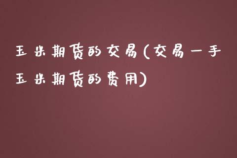 玉米期货的交易(交易一手玉米期货的费用)_https://www.zztgc.com_期货行情_第1张