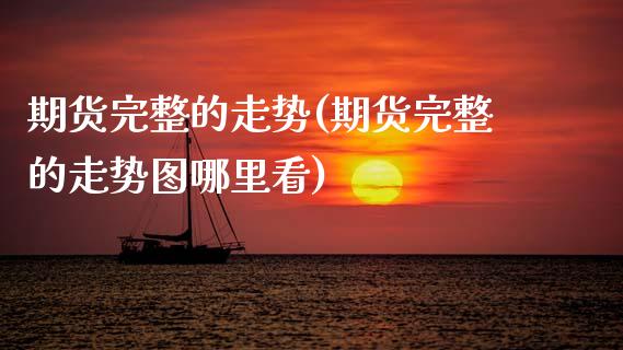 期货完整的走势(期货完整的走势图哪里看)_https://www.zztgc.com_黄金期货_第1张