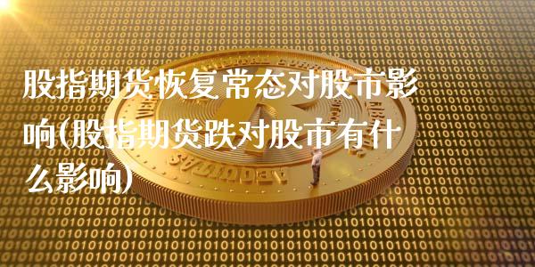 股指期货恢复常态对股市影响(股指期货跌对股市有什么影响)_https://www.zztgc.com_期货行情_第1张