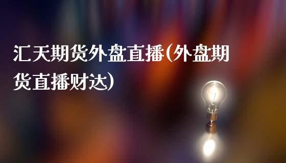 汇天期货外盘直播(外盘期货直播财达)_https://www.zztgc.com_黄金期货_第1张