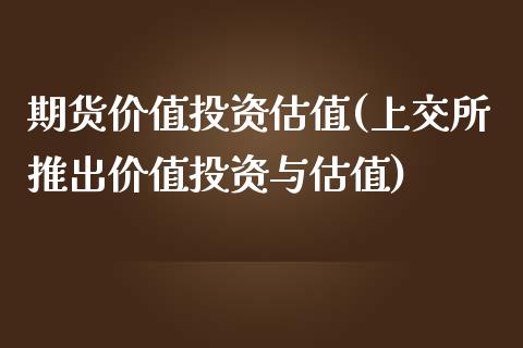期货价值投资估值(上交所推出价值投资与估值)_https://www.zztgc.com_期货直播_第1张