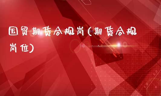 国贸期货合规岗(期货合规岗位)_https://www.zztgc.com_期货入门_第1张
