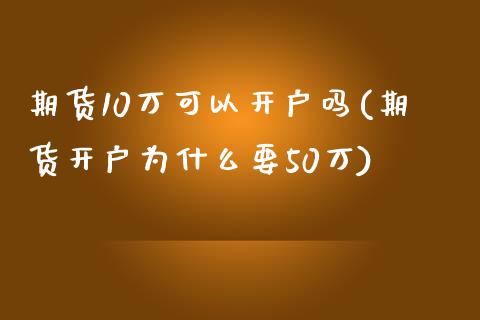 期货10万可以开户吗(期货开户为什么要50万)_https://www.zztgc.com_黄金期货_第1张