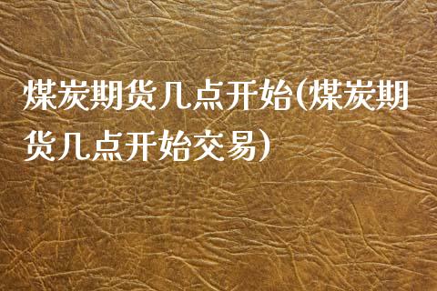 煤炭期货几点开始(煤炭期货几点开始交易)_https://www.zztgc.com_黄金期货_第1张