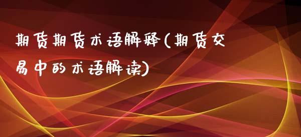 期货期货术语解释(期货交易中的术语解读)_https://www.zztgc.com_期货入门_第1张