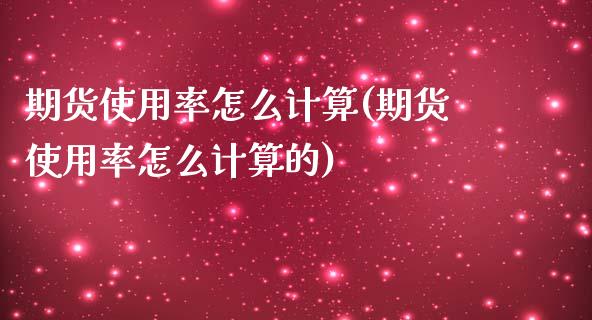 期货使用率怎么计算(期货使用率怎么计算的)_https://www.zztgc.com_期货直播_第1张