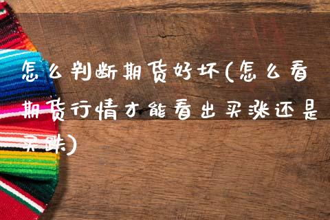 怎么判断期货好坏(怎么看期货行情才能看出买涨还是买跌)_https://www.zztgc.com_期货入门_第1张