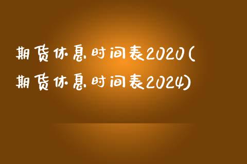 期货休息时间表2020(期货休息时间表2024)_https://www.zztgc.com_期货行情_第1张