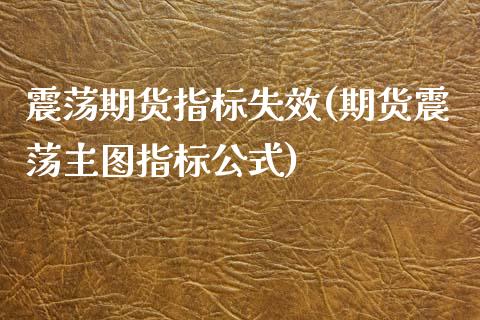 震荡期货指标失效(期货震荡主图指标公式)_https://www.zztgc.com_期货入门_第1张