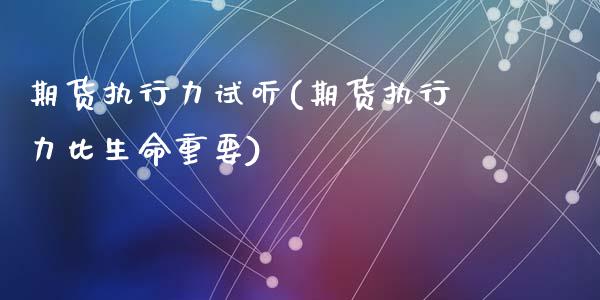 期货执行力试听(期货执行力比生命重要)_https://www.zztgc.com_期货开户_第1张