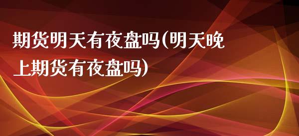 期货明天有夜盘吗(明天晚上期货有夜盘吗)_https://www.zztgc.com_期货直播_第1张