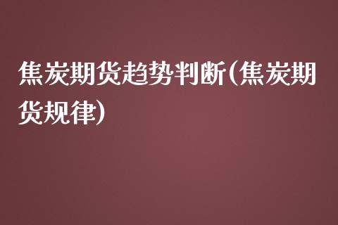 焦炭期货趋势判断(焦炭期货规律)_https://www.zztgc.com_期货入门_第1张