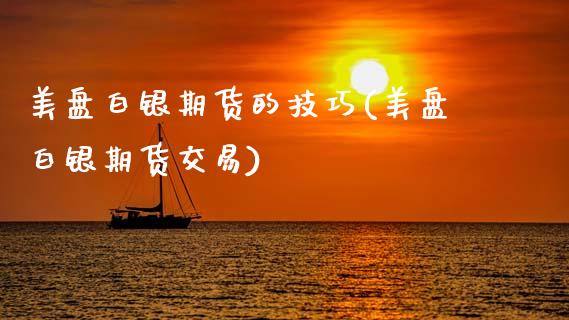 美盘白银期货的技巧(美盘白银期货交易)_https://www.zztgc.com_期货开户_第1张