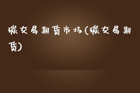 碳交易期货市场(碳交易期货)_https://www.zztgc.com_原油期货_第1张