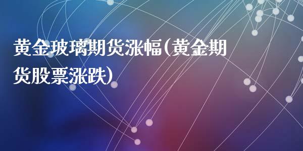 黄金玻璃期货涨幅(黄金期货股票涨跌)_https://www.zztgc.com_原油期货_第1张
