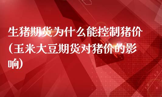 生猪期货为什么能控制猪价(玉米大豆期货对猪价的影响)_https://www.zztgc.com_期货行情_第1张