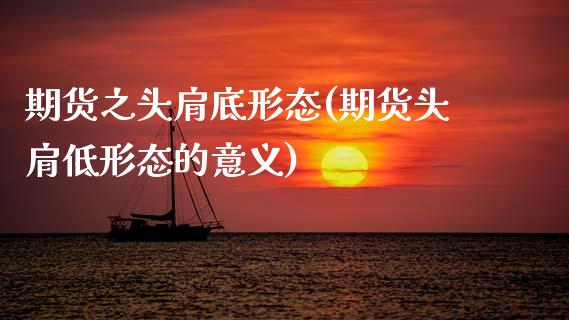 期货之头肩底形态(期货头肩低形态的意义)_https://www.zztgc.com_期货入门_第1张