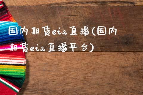 国内期货eia直播(国内期货eia直播平台)_https://www.zztgc.com_黄金期货_第1张