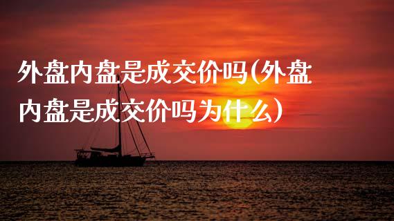 外盘内盘是成交价吗(外盘内盘是成交价吗为什么)_https://www.zztgc.com_黄金期货_第1张