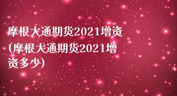 摩根大通期货2021增资(摩根大通期货2021增资多少)_https://www.zztgc.com_期货直播_第1张