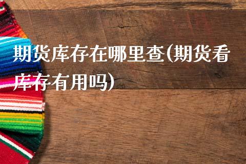 期货库存在哪里查(期货看库存有用吗)_https://www.zztgc.com_黄金期货_第1张