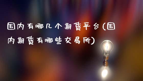 国内有哪几个期货平台(国内期货有哪些交易所)_https://www.zztgc.com_期货入门_第1张
