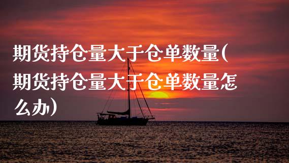 期货持仓量大于仓单数量(期货持仓量大于仓单数量怎么办)_https://www.zztgc.com_期货直播_第1张