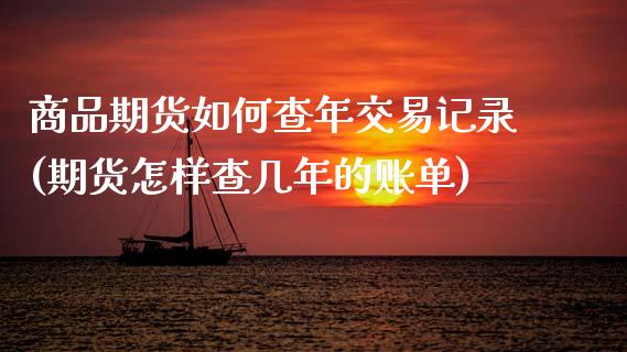 商品期货如何查年交易记录(期货怎样查几年的账单)_https://www.zztgc.com_期货行情_第1张