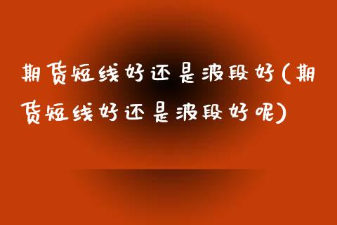 期货短线好还是波段好(期货短线好还是波段好呢)_https://www.zztgc.com_黄金期货_第1张
