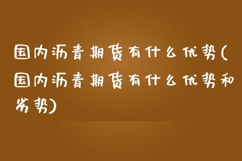 国内沥青期货有什么优势(国内沥青期货有什么优势和劣势)_期货直播_第1张_珍投期货网 国内沥青期货有什么优势(国内沥青期货有什么优势和劣势)_https://www.zztgc.com_期货直播_第1张