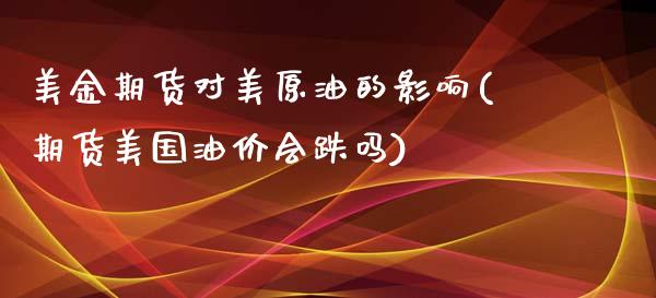 美金期货对美原油的影响(期货美国油价会跌吗)_https://www.zztgc.com_期货开户_第1张