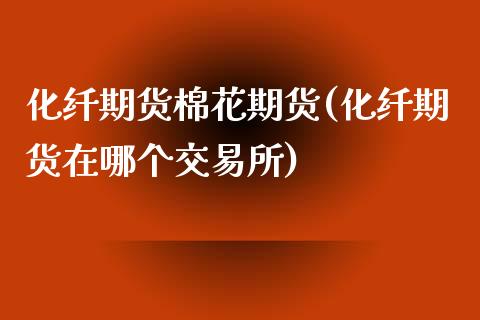 化纤期货棉花期货(化纤期货在哪个交易所)_https://www.zztgc.com_黄金期货_第1张