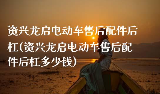 资兴龙启电动车售后配件后杠(资兴龙启电动车售后配件后杠多少钱)_https://www.zztgc.com_期货入门_第1张