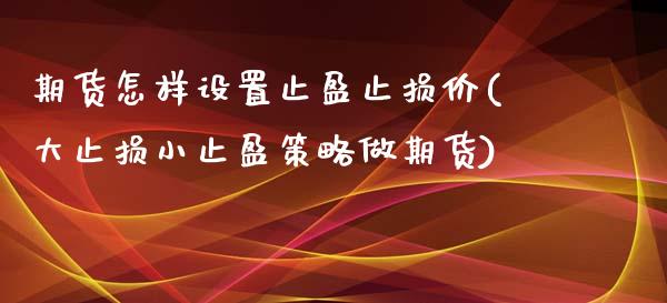 期货怎样设置止盈止损价(大止损小止盈策略做期货)_https://www.zztgc.com_期货直播_第1张