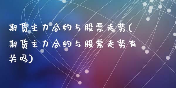 期货主力合约与股票走势(期货主力合约与股票走势有关吗)_https://www.zztgc.com_黄金期货_第1张