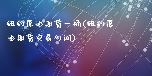 纽约原油期货一桶(纽约原油期货交易时间)_https://www.zztgc.com_期货直播_第1张