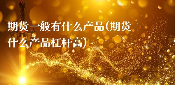 期货一般有什么产品(期货什么产品杠杆高)_https://www.zztgc.com_原油期货_第1张