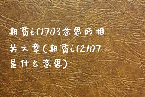 期货if1703意思的相关文章(期货if2107是什么意思)_https://www.zztgc.com_期货开户_第1张