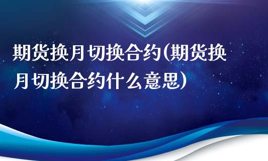 期货换月切换合约(期货换月切换合约什么意思)_https://www.zztgc.com_期货行情_第1张