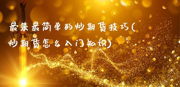 最笨最简单的炒期货技巧(炒期货怎么入门知识)_https://www.zztgc.com_期货入门_第1张