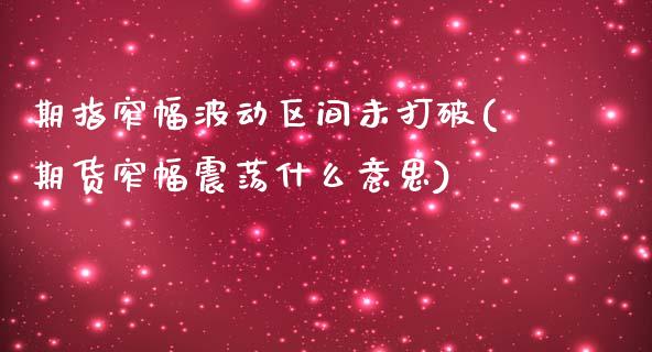 期指窄幅波动区间未打破(期货窄幅震荡什么意思)_https://www.zztgc.com_原油期货_第1张