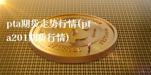 pta期货走势行情(pta201期货行情)_https://www.zztgc.com_期货开户_第1张
