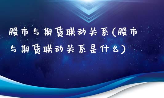 股市与期货联动关系(股市与期货联动关系是什么)_https://www.zztgc.com_期货开户_第1张