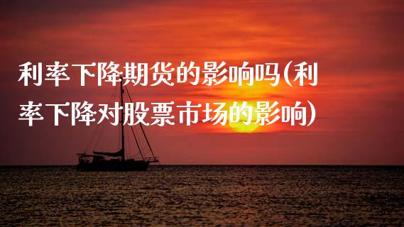 利率下降期货的影响吗(利率下降对股票市场的影响)_https://www.zztgc.com_期货直播_第1张